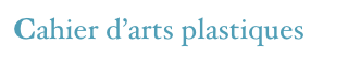 Cahier d’arts plastiques