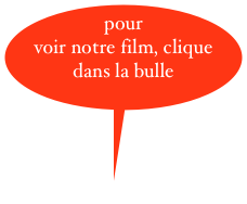 pour voir notre film, clique dans la bulle