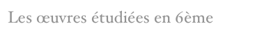 Les œuvres étudiées en 6ème