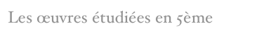Les œuvres étudiées en 5ème