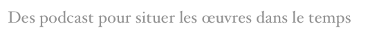Des podcast pour situer les œuvres dans le temps